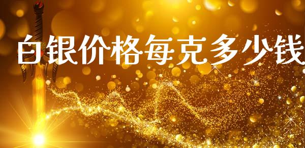 白银价格每克多少钱_https://m.jnlaobingbanjia.com_金融监管_第1张