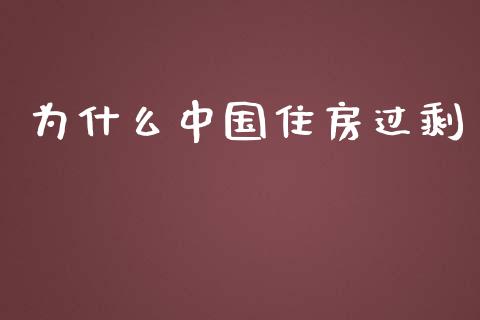 为什么中国住房过剩_https://m.jnlaobingbanjia.com_基金市场_第1张