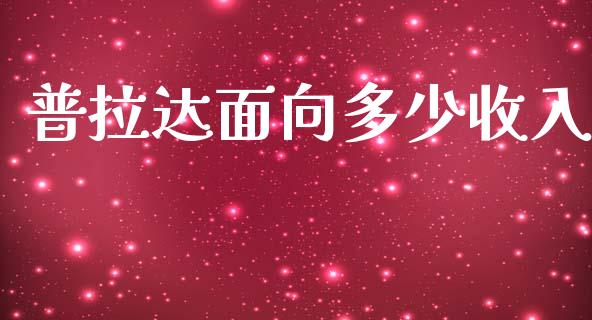 普拉达面向多少收入_https://m.jnlaobingbanjia.com_股市新闻_第1张