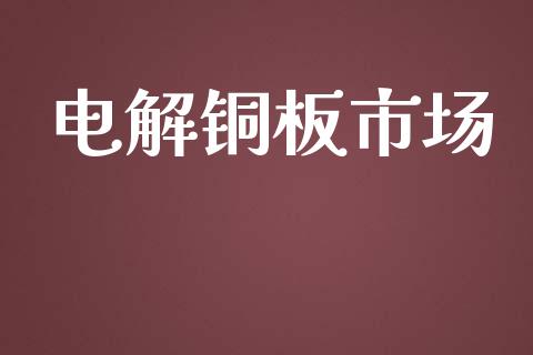 电解铜板市场_https://m.jnlaobingbanjia.com_区块链_第1张
