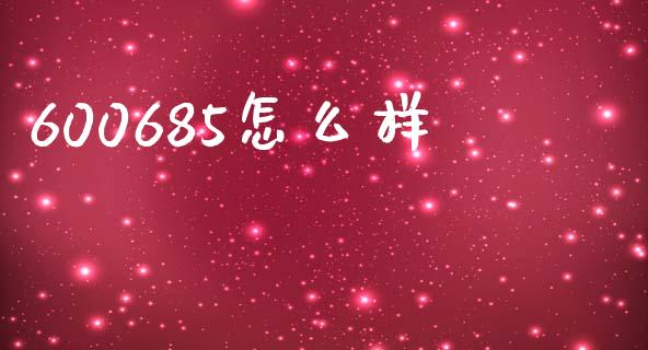 600685怎么样_https://m.jnlaobingbanjia.com_金融监管_第1张
