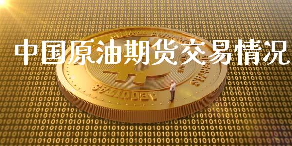 中国原油期货交易情况_https://m.jnlaobingbanjia.com_基金市场_第1张