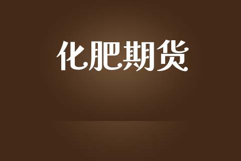 化肥期货_https://m.jnlaobingbanjia.com_理财规划_第1张