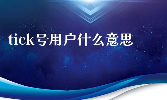 tick号用户什么意思_https://m.jnlaobingbanjia.com_全球市场_第1张
