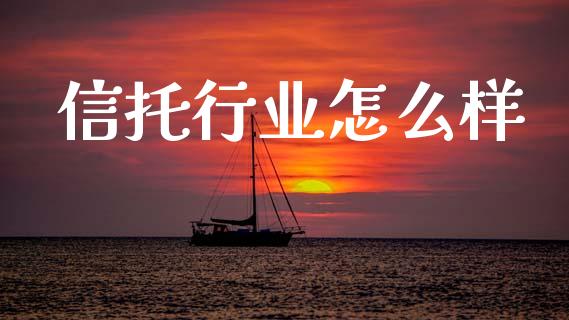 信托行业怎么样_https://m.jnlaobingbanjia.com_股市新闻_第1张