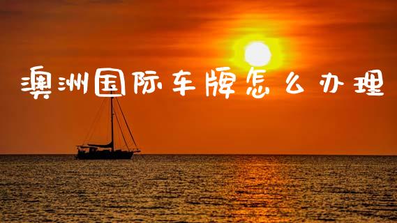 澳洲国际车牌怎么办理_https://m.jnlaobingbanjia.com_金融监管_第1张
