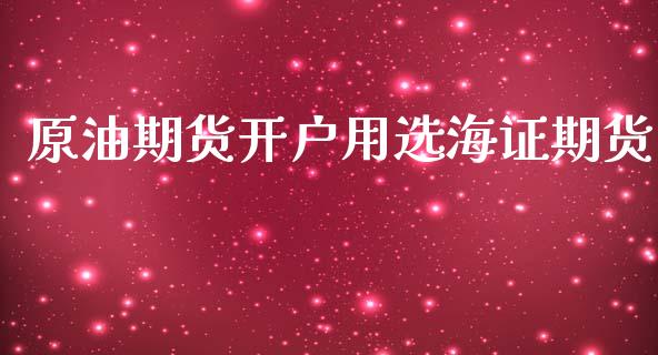 原油期货开户用选海证期货_https://m.jnlaobingbanjia.com_区块链_第1张