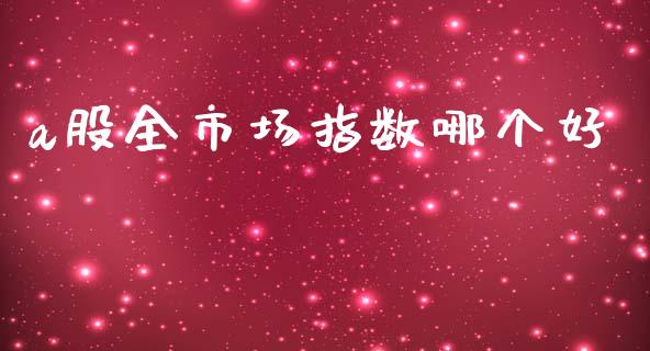 a股全市场指数哪个好_基金市场_第1张_全球市场_股市新闻_理财规划_金融监管_区块链_基金市场 a股全市场指数哪个好_https://m.jnlaobingbanjia.com_基金市场_第1张