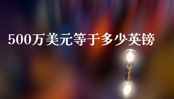 500万美元等于多少英镑_https://m.jnlaobingbanjia.com_基金市场_第1张