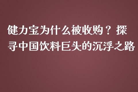 健力宝为什么被收购？ 探寻中国饮料巨头的沉浮之路_https://m.jnlaobingbanjia.com_金融监管_第1张