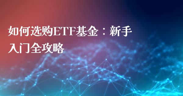 如何选购ETF基金：新手入门全攻略_https://m.jnlaobingbanjia.com_全球市场_第1张