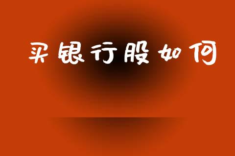 买银行股如何_https://m.jnlaobingbanjia.com_金融监管_第1张