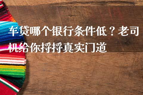车贷哪个银行条件低？老司机给你捋捋真实门道_https://m.jnlaobingbanjia.com_股市新闻_第1张