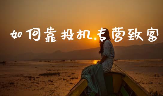 如何靠投机专营致富_https://m.jnlaobingbanjia.com_金融监管_第1张