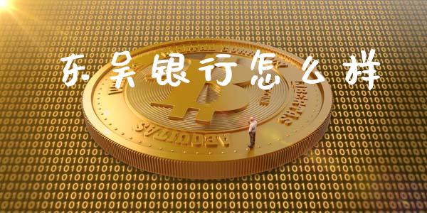 东吴银行怎么样_https://m.jnlaobingbanjia.com_区块链_第1张