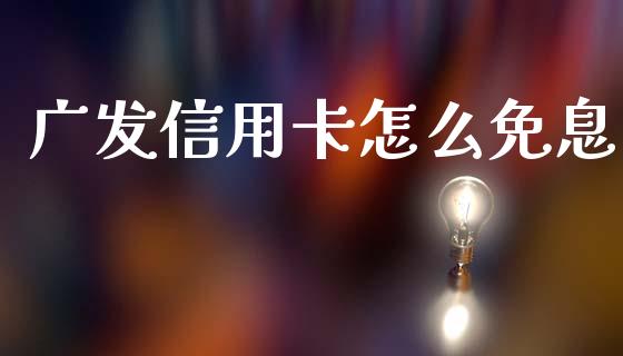 广发信用卡怎么免息_https://m.jnlaobingbanjia.com_基金市场_第1张