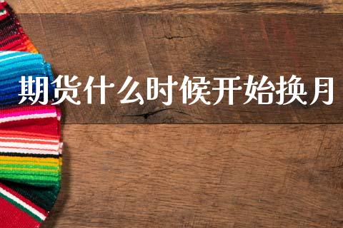 期货什么时候开始换月_https://m.jnlaobingbanjia.com_金融监管_第1张