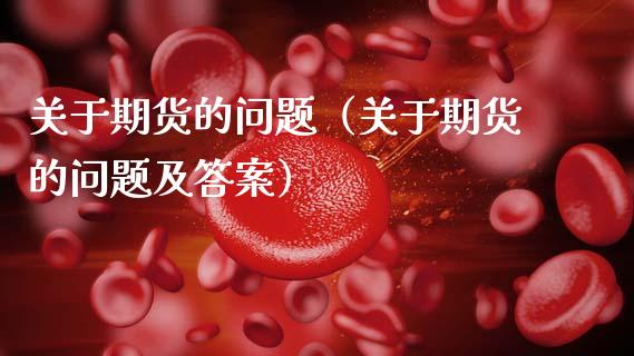 关于期货的问题（关于期货的问题及答案）_https://m.jnlaobingbanjia.com_金融监管_第1张