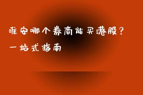 淮安哪个券商能买港股？ 一站式指南_https://m.jnlaobingbanjia.com_股市新闻_第1张