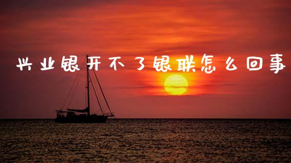 兴业银开不了银联怎么回事_https://m.jnlaobingbanjia.com_全球市场_第1张