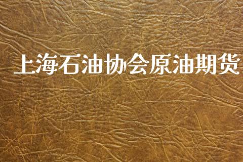 上海石油协会原油期货_https://m.jnlaobingbanjia.com_理财规划_第1张