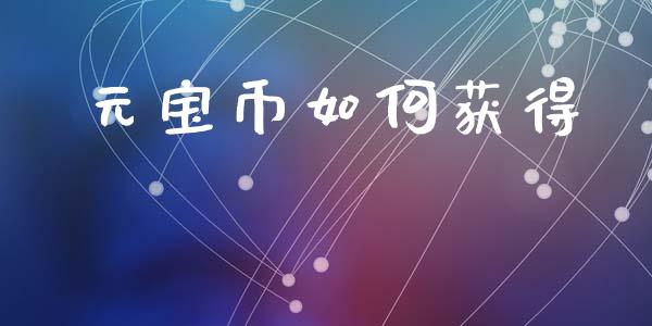 元宝币如何获得_https://m.jnlaobingbanjia.com_区块链_第1张