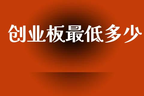 创业板最低多少_https://m.jnlaobingbanjia.com_金融监管_第1张