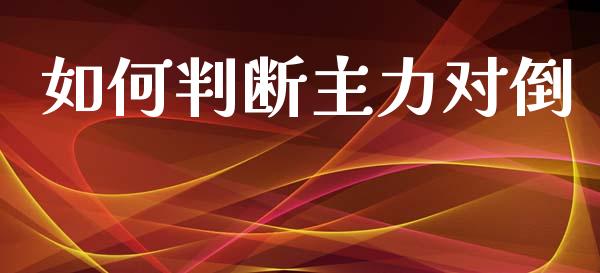 如何判断主力对倒_https://m.jnlaobingbanjia.com_理财规划_第1张