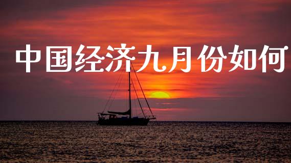 中国经济九月份如何_https://m.jnlaobingbanjia.com_全球市场_第1张