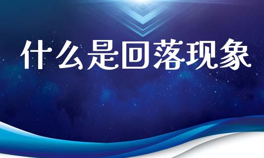 什么是回落现象_https://m.jnlaobingbanjia.com_理财规划_第1张
