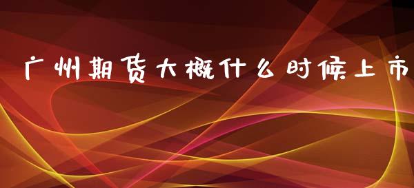 广州期货大概什么时候上市_https://m.jnlaobingbanjia.com_理财规划_第1张