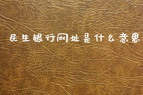 民生银行网址是什么意思_https://m.jnlaobingbanjia.com_区块链_第1张