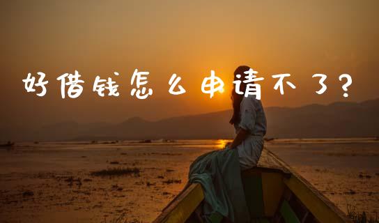 好借钱怎么申请不了?_https://m.jnlaobingbanjia.com_全球市场_第1张