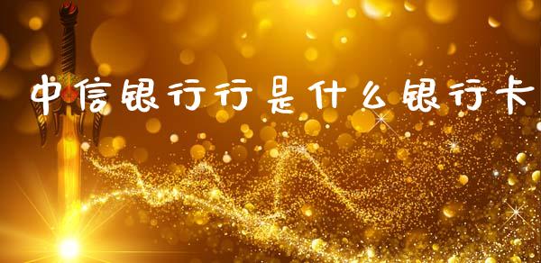 中信银行行是什么银行卡_https://m.jnlaobingbanjia.com_基金市场_第1张