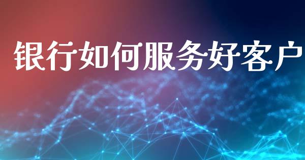 银行如何服务好客户_https://m.jnlaobingbanjia.com_区块链_第1张