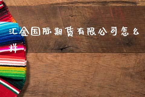 汇金国际期货有限公司怎么样_https://m.jnlaobingbanjia.com_基金市场_第1张