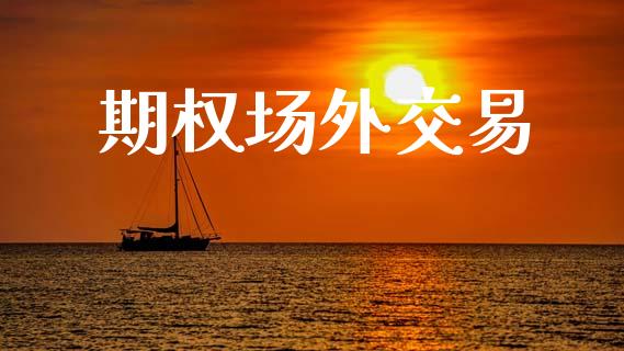 期权场外交易_https://m.jnlaobingbanjia.com_基金市场_第1张