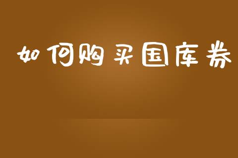如何购买国库券_https://m.jnlaobingbanjia.com_全球市场_第1张