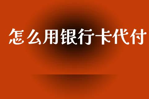 怎么用银行卡代付_https://m.jnlaobingbanjia.com_区块链_第1张