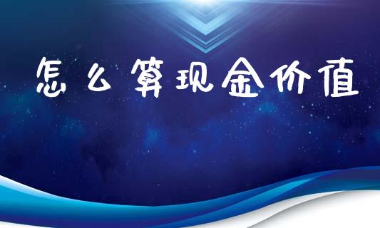 怎么算现金价值_https://m.jnlaobingbanjia.com_基金市场_第1张