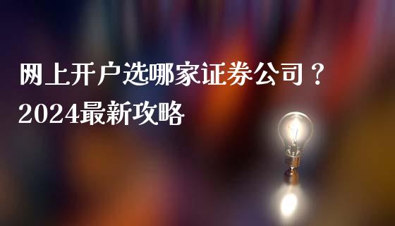 网上开户选哪家证券公司？2024最新攻略_https://m.jnlaobingbanjia.com_全球市场_第1张