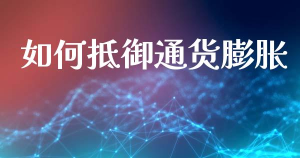 如何抵御通货膨胀_https://m.jnlaobingbanjia.com_股市新闻_第1张