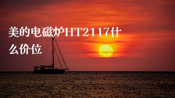 美的电磁炉HT2117什么价位_https://m.jnlaobingbanjia.com_金融监管_第1张