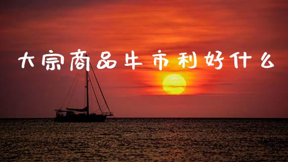 大宗商品牛市利好什么_https://m.jnlaobingbanjia.com_基金市场_第1张