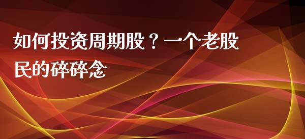如何投资周期股？一个老股民的碎碎念_https://m.jnlaobingbanjia.com_区块链_第1张