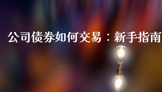 公司债券如何交易:新手指南_股市新闻_第1张_全球市场_股市新闻_理财规划_金融监管_区块链_基金市场 公司债券如何交易:新手指南_https://m.jnlaobingbanjia.com_股市新闻_第1张