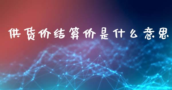供货价结算价是什么意思_https://m.jnlaobingbanjia.com_区块链_第1张