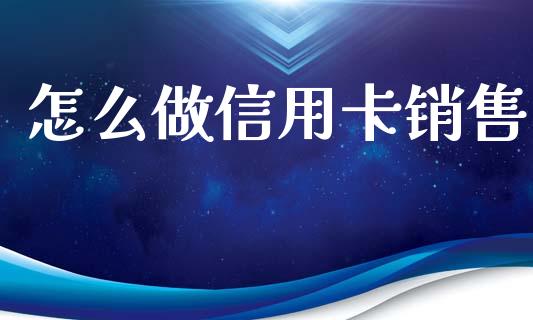 怎么做信用卡销售_https://m.jnlaobingbanjia.com_金融监管_第1张