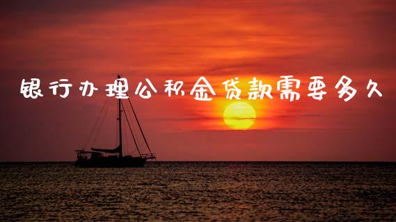 银行办理公积金贷款需要多久_https://m.jnlaobingbanjia.com_理财规划_第1张