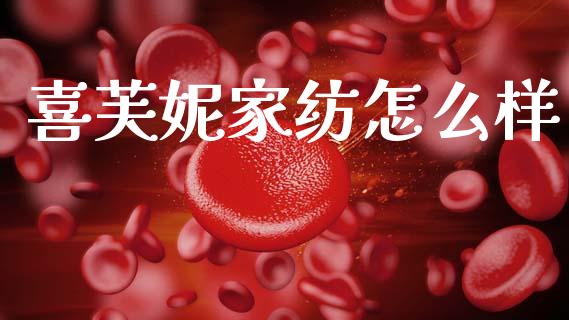 喜芙妮家纺怎么样_https://m.jnlaobingbanjia.com_基金市场_第1张